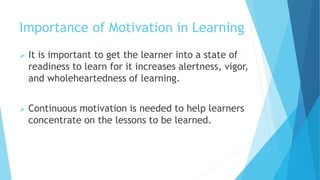 Importance of Motivation in Learning
 It is important to get the learner into a state of
readiness to learn for it increa...