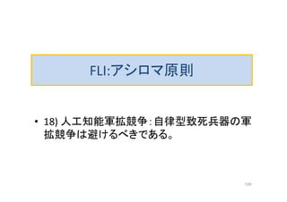 FLI:アシロマ原則
• 18) 人工知能軍拡競争：自律型致死兵器の軍
拡競争は避けるべきである。
109
 