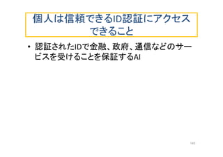 個人は信頼できるID認証にアクセス
できること
• 認証されたIDで金融、政府、通信などのサー
ビスを受けることを保証するAI
145
 
