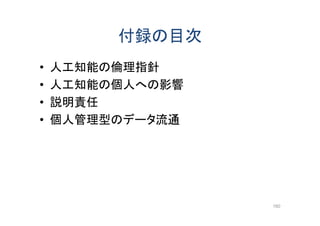 付録の目次
• 人工知能の倫理指針
• 人工知能の個人への影響
• 説明責任
• 個人管理型のデータ流通
160
 