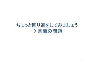 ちょっと回り道をしてみましょう
 意識の問題
18
 