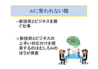 AIに奪われない職
–新技術とビジネスを繋
ぐ仕事
新技術とビジネスの
上手い対応付けを探
索するのはむしろAIの
ほうが得意
AI
70
 