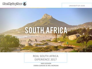 REAL SOUTH AFRICA
EXPERIENCE 2017
INFO SESSION
EMMA GARSIDE & MEL MORGAN
UNIVERSITY OF LEEDS
 