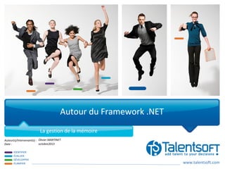 www.talentsoft.com
IDENTIFIER
ÉVALUER
DÉVELOPPER
PLANIFIER
Auteur(s)/Intervenant(s) :
Date :
Autour du Framework .NET
La gestion de la mémoire
Olivier MARTINET
octobre2013
 