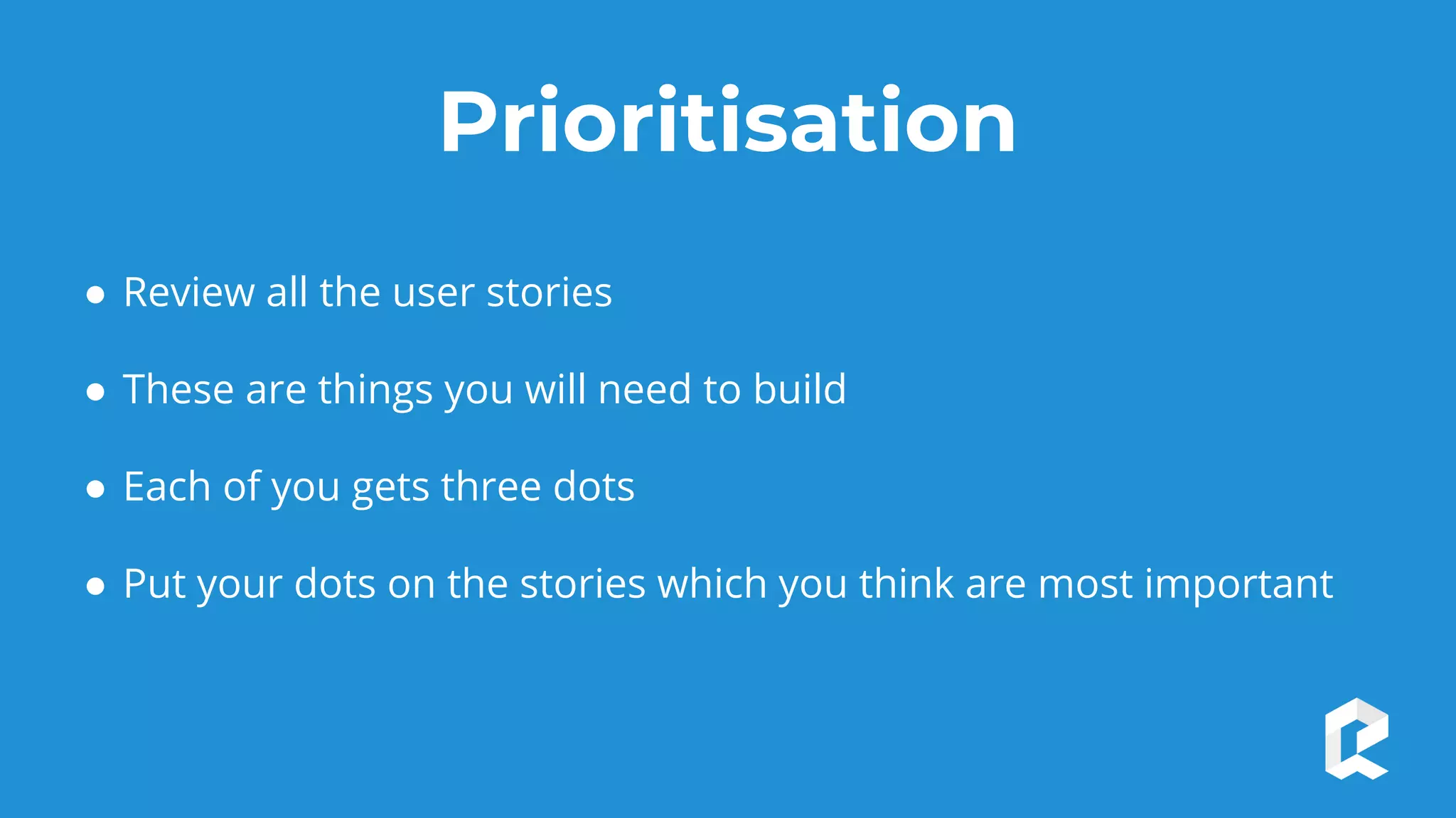 Prioritisation
● Review all the user stories
● These are things you will need to build
● Each of you gets three dots
● Put your dots on the stories which you think are most important
 