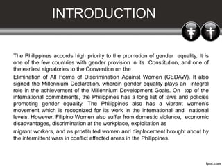 INTRODUCTION
The Philippines accords high priority to the promotion of gender equality. It is
one of the few countries wit...