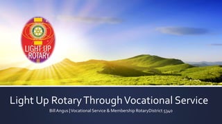 Light Up RotaryThroughVocational Service
Bill Angus |Vocational Service & Membership RotaryDistrict 5340
 