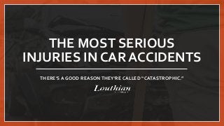 THE MOST SERIOUS
INJURIES IN CAR ACCIDENTS
THERE’S A GOOD REASONTHEY’RE CALLED “CATASTROPHIC.”
 