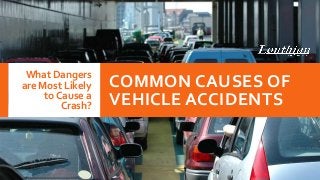 COMMON CAUSES OF
VEHICLE ACCIDENTS
What Dangers
are Most Likely
to Cause a
Crash?
 
