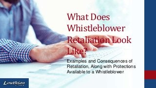 What Does
Whistleblower
Retaliation Look
Like?
Examples and Consequences of
Retaliation, Along with Protections
Available to a Whistleblower
 