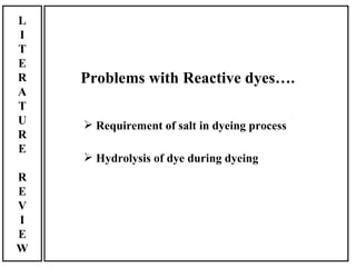 L
I
T
E
R   Problems with Reactive dyes….
A
T
U    Requirement of salt in dyeing process
R
E
     Hydrolysis of dye during dyeing
R
E
V
I
E
W
 