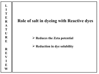 L
I
T
E
R   Role of salt in dyeing with Reactive dyes
A
T
U
R            Reduces the Zeta potential
E
             Reduction in dye solubility
R
E
V
I
E
W
 