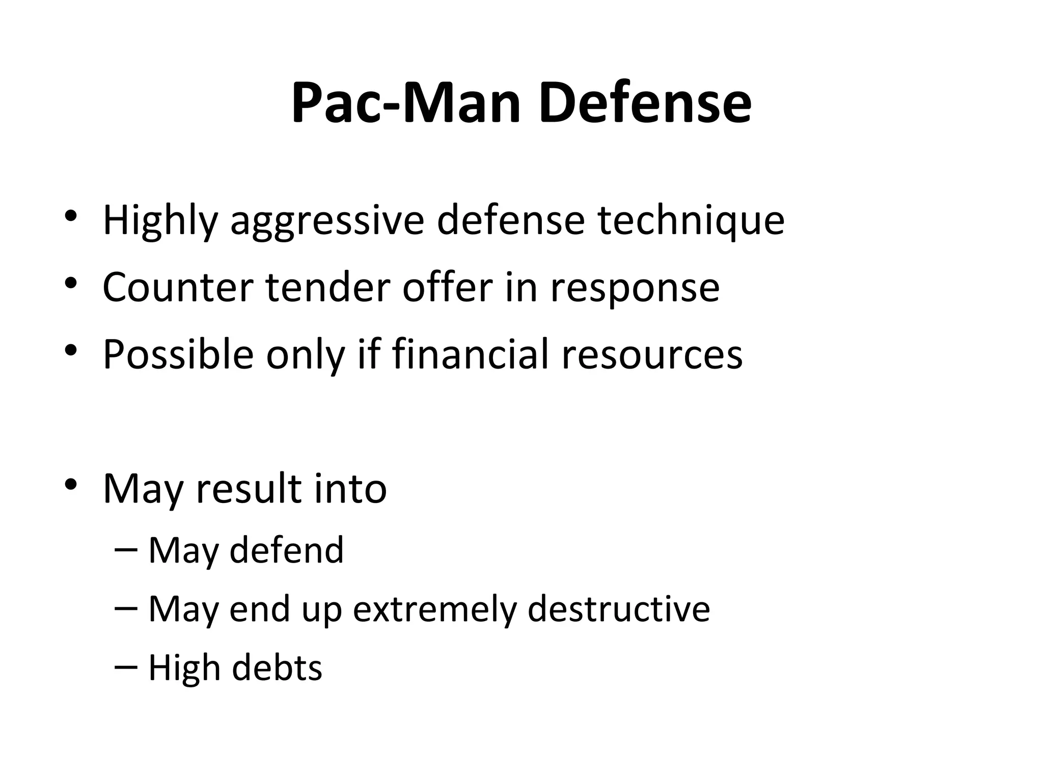 Pac-Man Defense Highly aggressive defense technique Counter tender offer in response Possible only if financial resources May result into May defend May end up extremely destructive High debts