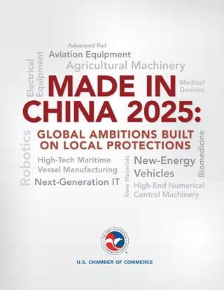 GLOBAL AMBITIONS BUILT
ON LOCAL PROTECTIONS
MADE IN
CHINA 2025:
High-End Numerical
Control Machinery
Next-Generation IT
Biomedicine
Aviation Equipment
Agricultural Machinery
NewMaterials
New-Energy
Vehicles
Electrical
Equipment
Robotics
Medical
Devices
Advanced Rail
High-Tech Maritime
Vessel Manufacturing
 