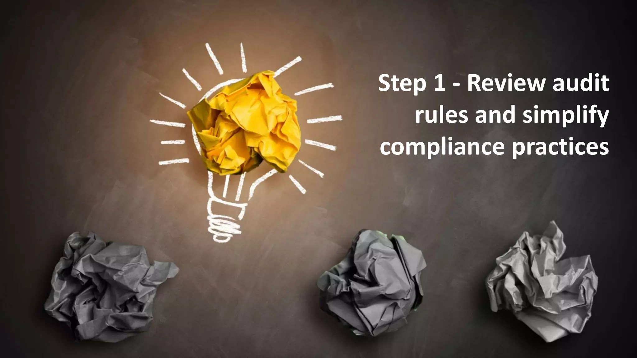 11
Step 1 - Review audit
rules and simplify
compliance practices