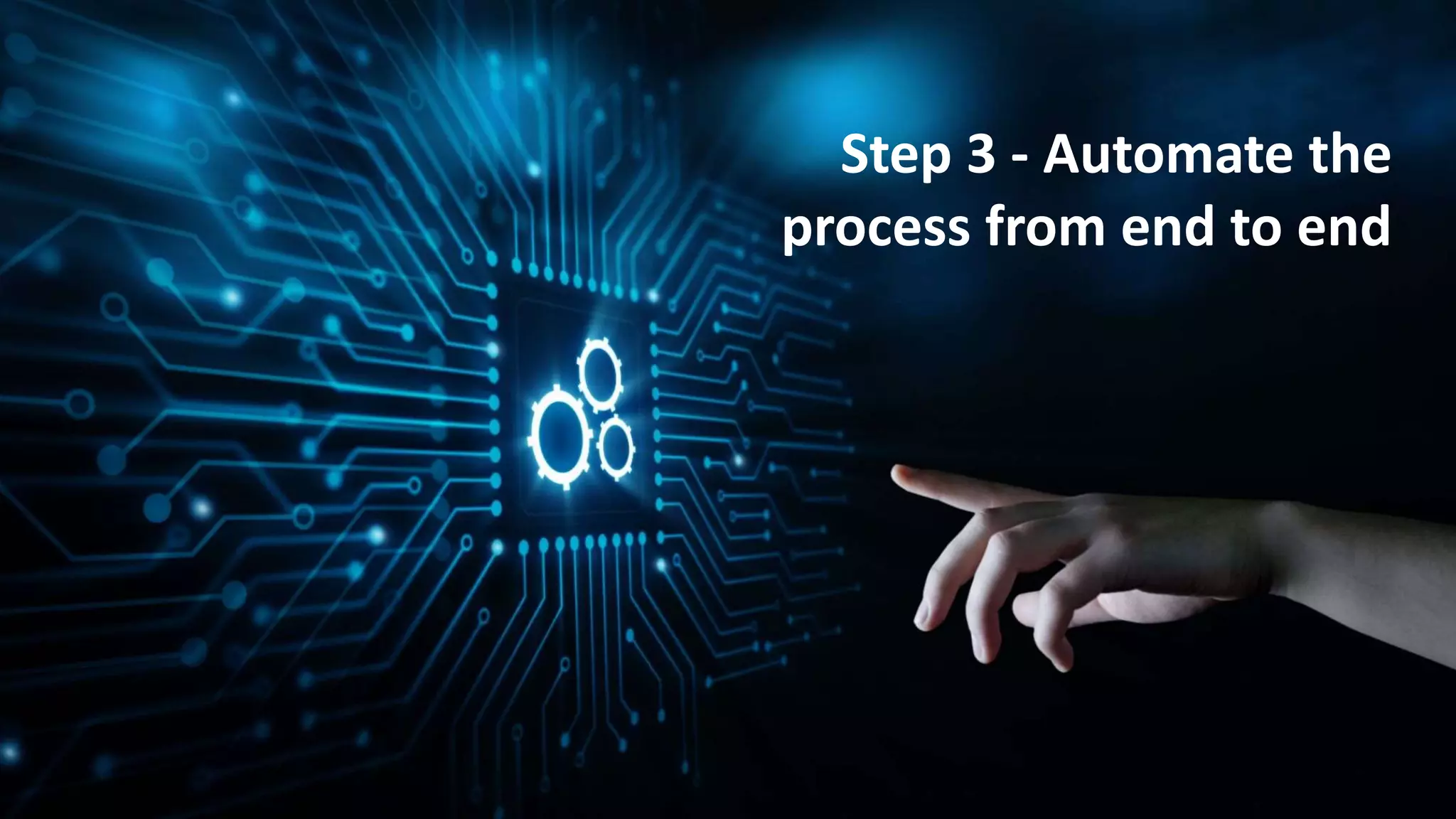 14
Step 3 - Automate the
process from end to end