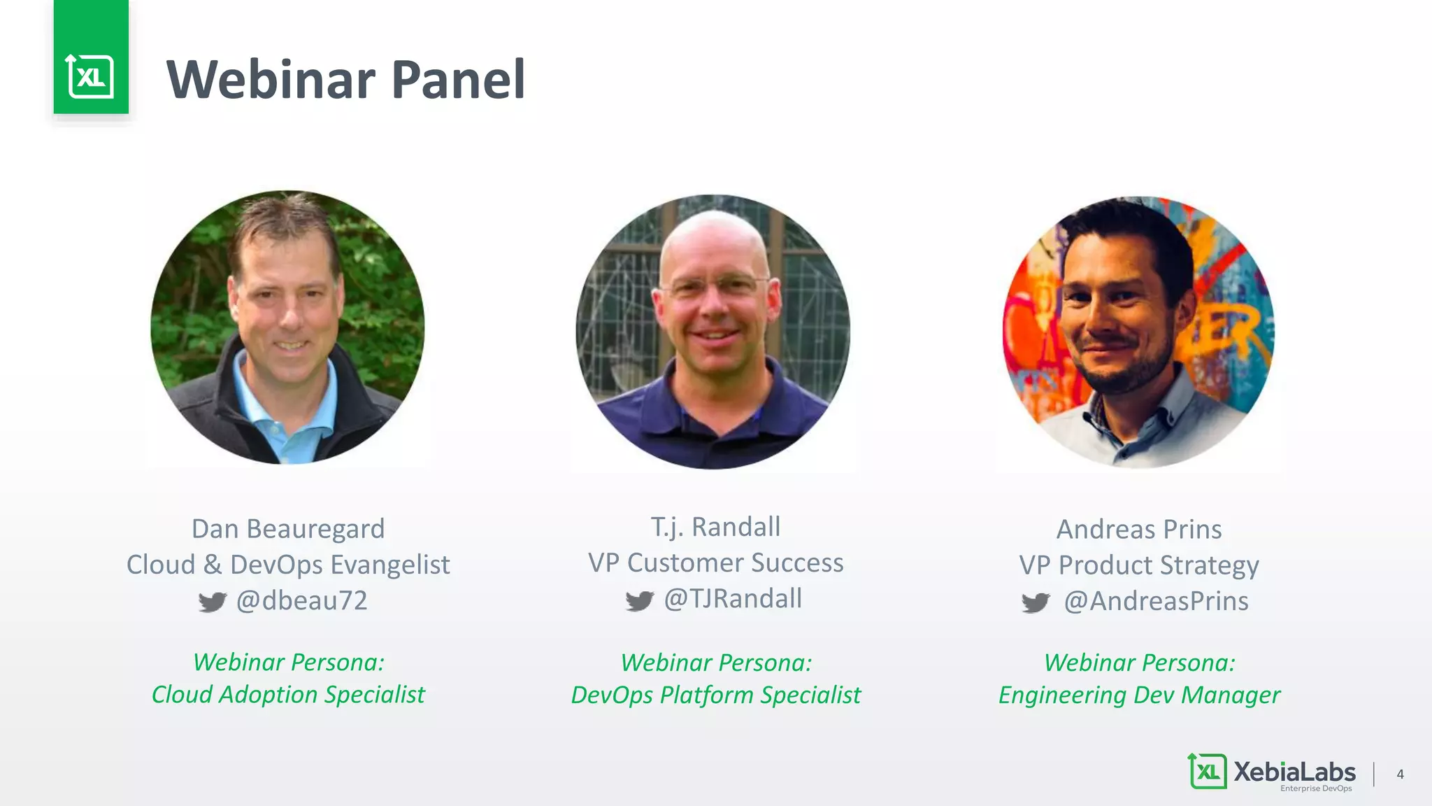 4
Webinar Panel
Dan Beauregard
Cloud & DevOps Evangelist
@dbeau72
T.j. Randall
VP Customer Success
@TJRandall
Andreas Prins
VP Product Strategy
@AndreasPrins
Webinar Persona:
DevOps Platform Specialist
Webinar Persona:
Engineering Dev Manager
Webinar Persona:
Cloud Adoption Specialist