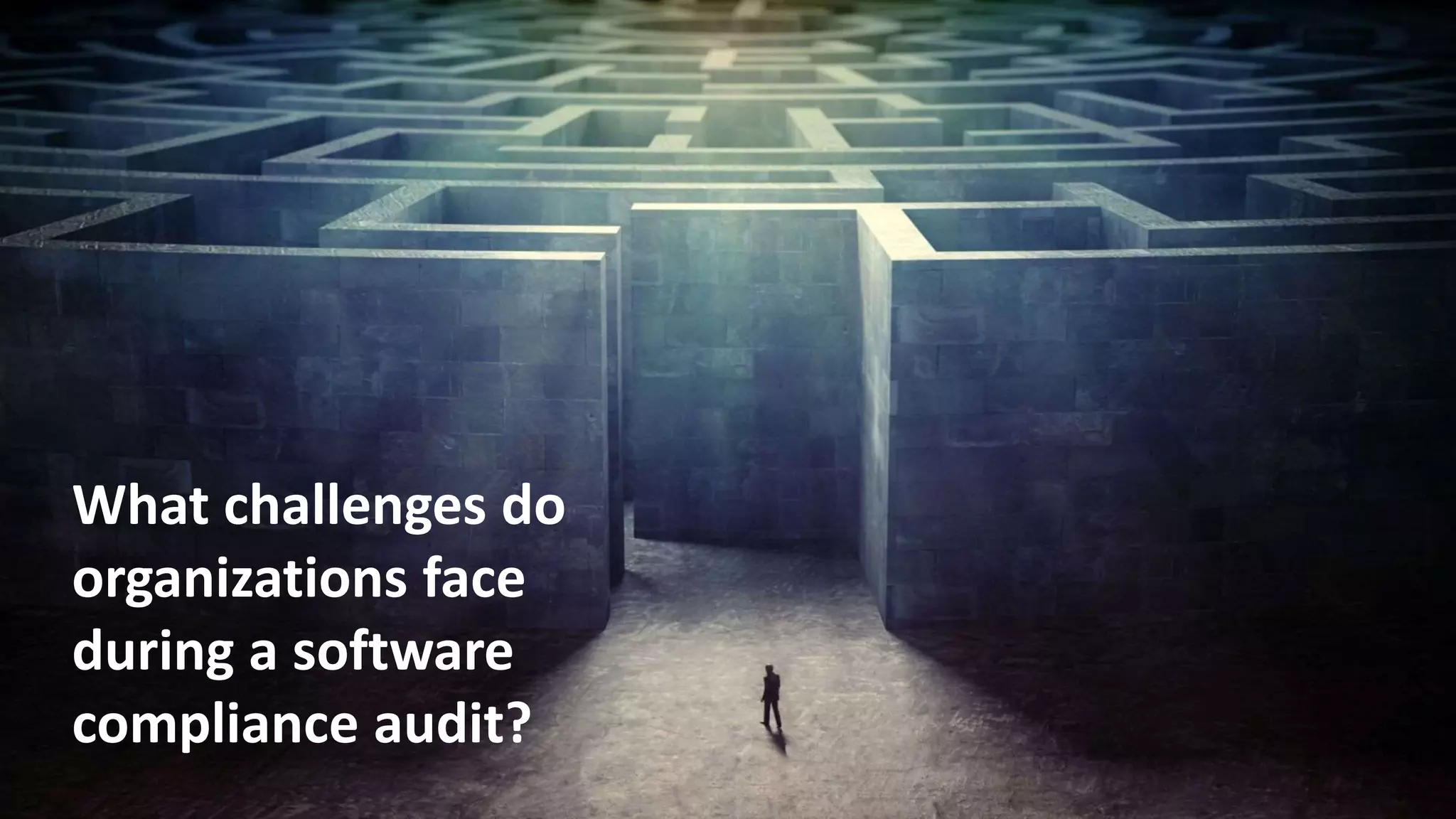 7
What challenges do
organizations face
during a software
compliance audit?