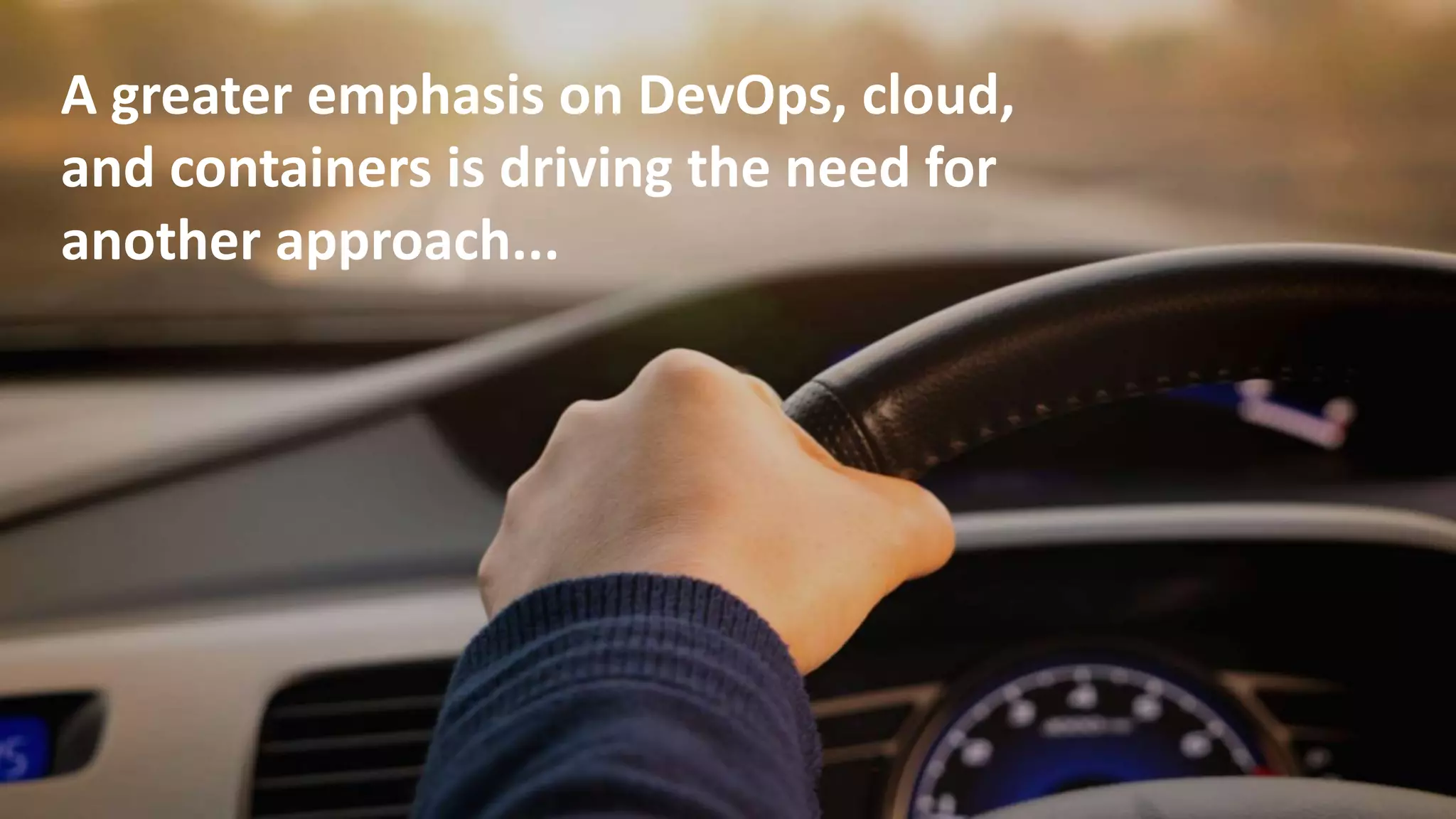 8
A greater emphasis on DevOps, cloud,
and containers is driving the need for
another approach...