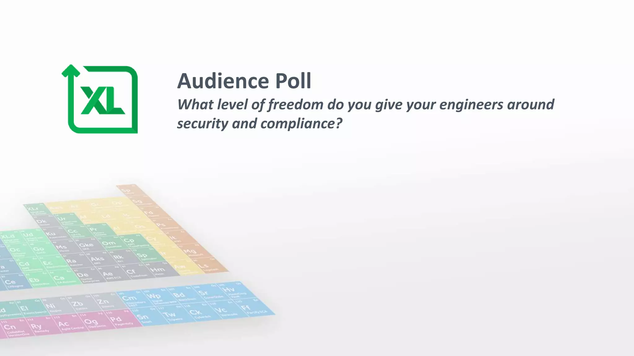 Audience Poll
What level of freedom do you give your engineers around
security and compliance?