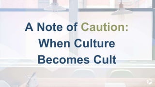 A Note of Caution:
When Culture
Becomes Cult
 