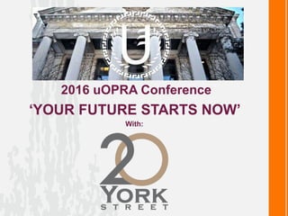 2016 uOPRA Conference
‘YOUR FUTURE STARTS NOW’
With:
 