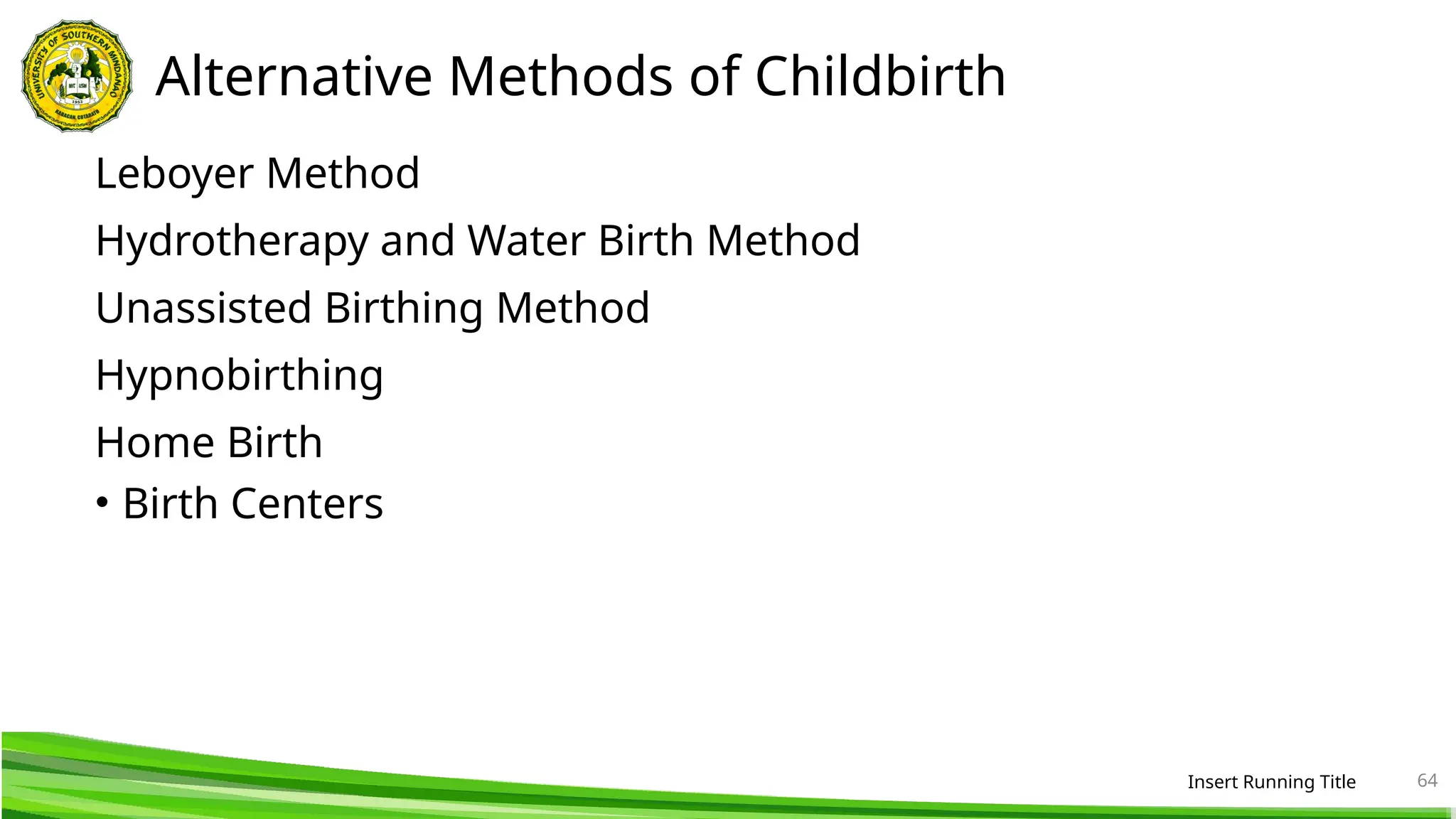 Alternative Methods of Childbirth
Leboyer Method
Hydrotherapy and Water Birth Method
Unassisted Birthing Method
Hypnobirthing
Home Birth
• Birth Centers
Insert Running Title 64
 