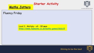 Starter Activity
Striving to be the best
Maths Jotters
Level 3 - Multiply – x4 - 10 secs
https://www.topmarks.co.uk/maths-games/daily10
Fluency Friday
 