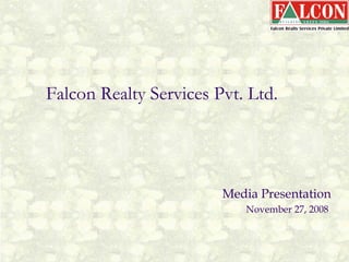 Falcon Realty Services Pvt. Ltd. Media Presentation November 27, 2008  