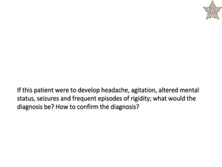 If this patient were to develop headache, agitation, altered mental
status, seizures and frequent episodes of rigidity; what would the
diagnosis be? How to confirm the diagnosis?
 
