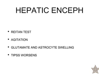 • REITAN TEST
• AGITATION
• GLUTAMATE AND ASTROCYTE SWELLING
• TIPSS WORSENS
HEPATIC ENCEPH
 