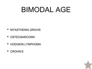 BIMODAL AGE
• MYASTHENIA GRAVIS
• OSTEOSARCOMA
• HODGKIN LYMPHOMA
• CROHN’S
 