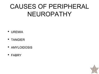 CAUSES OF PERIPHERAL
NEUROPATHY
• UREMIA
• TANGIER
• AMYLOIDOSIS
• FABRY
 