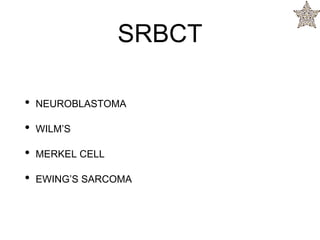 SRBCT
• NEUROBLASTOMA
• WILM’S
• MERKEL CELL
• EWING’S SARCOMA
 