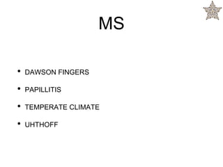 MS
• DAWSON FINGERS
• PAPILLITIS
• TEMPERATE CLIMATE
• UHTHOFF
 
