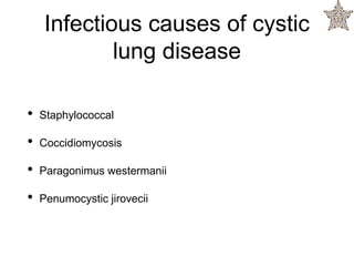 Infectious causes of cystic
lung disease
• Staphylococcal
• Coccidiomycosis
• Paragonimus westermanii
• Penumocystic jirovecii
 