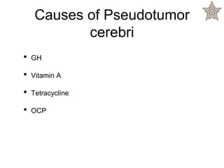 Causes of Pseudotumor
cerebri
• GH
• Vitamin A
• Tetracycline
• OCP
 