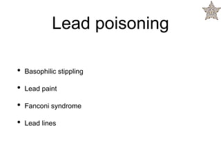 Lead poisoning
• Basophilic stippling
• Lead paint
• Fanconi syndrome
• Lead lines
 