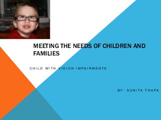 MEETING THE NEEDS OF CHILDREN AND
FAMILIES
C H I L D W I T H V I S I O N I M P A I R M E N T S
B Y : S U N I T A T H A P A
 