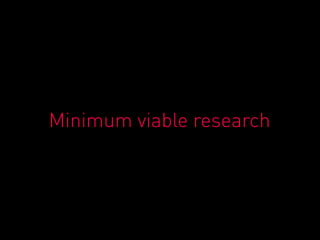 Minimum viable research
 