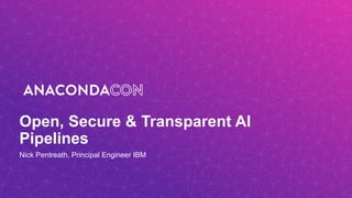 Open, Secure & Transparent AI
Pipelines
Nick Pentreath, Principal Engineer IBM
 