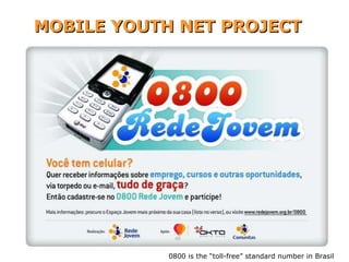 MOBILE YOUTH NET PROJECT www.redejovem.org.br/0800 0800 is the “toll-free” standard number in Brasil 