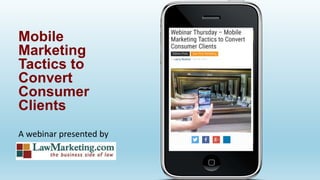 A webinar presented by
Mobile
Marketing
Tactics to
Convert
Consumer
Clients
 