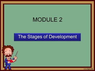 MODULE 2
The Stages of Development
 