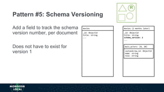 Add a field to track the schema
version number, per document
Does not have to exist for
version 1
Pattern #5: Schema Versioning
 