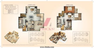 DUPLEX-I (4 BHK) LOWER LEVEL UPPER LEVELLOWER LEVEL UPPER LEVEL
Saleable Area – 2320 sq.ft/215.5 sq.mt.
Built up Area – 1929 sq.ft./179.2 sq.mt.
4 Bedrooms, 4 Toilets, Living / Dining Room,
Family Lounge, Kitchen & Balconies
UNIT NOS.: 12, 22
FLOOR: 3, 11, 19, 26
UNIT NOS.: 14, 21
FLOOR: 7, 15, 22, 29
Note: The Above Images are only for the purpose of brochure & not the actual offerings. All the above features and layouts are tentative and are subject to change without any prior notice.
These are purely conceptual and constitute no legal offering. Balconies are subject to change as per elevation drawings. 1 sq.mtr.=10.764 sq.ft; 1 acre=4047 sq.mtrs. (approx)
Note: The Above Images are only for the purpose of brochure & not the actual offerings. All the above features and layouts are tentative and are subject to change without any prior notice.
These are purely conceptual and constitute no legal offering. Balconies are subject to change as per elevation drawings. 1 sq.mtr.=10.764 sq.ft; 1 acre=4047 sq.mtrs. (approx)
www.Zricks.com
 