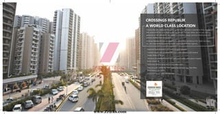 CROSSINGS REPUBLIK
A WORLD CLASS LOCATION
- Approved freehold property with vastu compliant projects
- Centrally located with convenient approach located between GZB, Noida &
Greater Noida on NH 24
- 360 Acres of township endowed with malls, retail outlets, office spaces, hospital,
banks, schools etc.
- 100% Power Backup along with 24 Hour water supply
- Elaborate public utilities like High Capacity Bus Transport Sys., Post Office,
Police Station, Fire Station
- 9 hole Golf Course within the township
Actual Site Image
Crossing Republik, India’s first global city spread out in 360 acres, is planned to bring a whole
new world within an arm’s distance not just for you and your family, but for your coming
genertions as well with world-class ambience, meticulous design, premium infrastructure and
futuristic facilities within the premises.
Crossings Republik has been designed by the world’s finest architecture firm, Sasaki Associates
Inc., who have dotted the entire world with brilliant pieces of their ingenuity.
www.Zricks.com
 