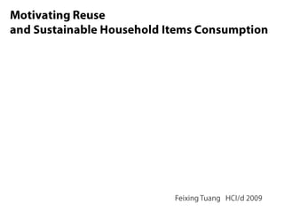 Motivating Reuse and Sustainable Household Items Consumption Feixing Tuang   HCI/d 2009 