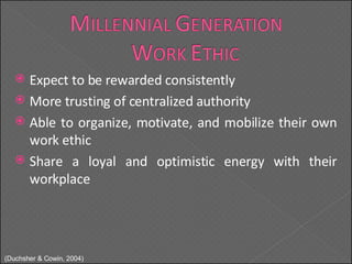 Expect to be rewarded consistently More trusting of centralized authority Able to organize, motivate, and mobilize their own work ethic Share a loyal and optimistic energy with their workplace ( Duchsher & Cowin, 2004) 
