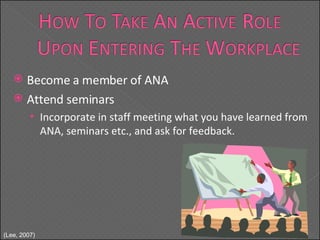 Become a member of ANA Attend seminars Incorporate in staff meeting what you have learned from ANA, seminars etc., and ask for feedback. ( Lee, 2007) 